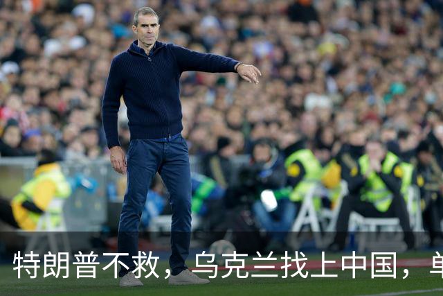 特朗普不救，乌克兰找上中国，单方面宣布一件事！