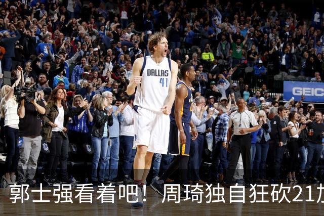 郭士强看着吧！周琦独自狂砍21加17，世预赛他上场，中国男篮底气就足了